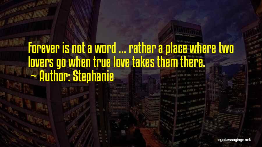 Stephanie Quotes: Forever Is Not A Word ... Rather A Place Where Two Lovers Go When True Love Takes Them There.