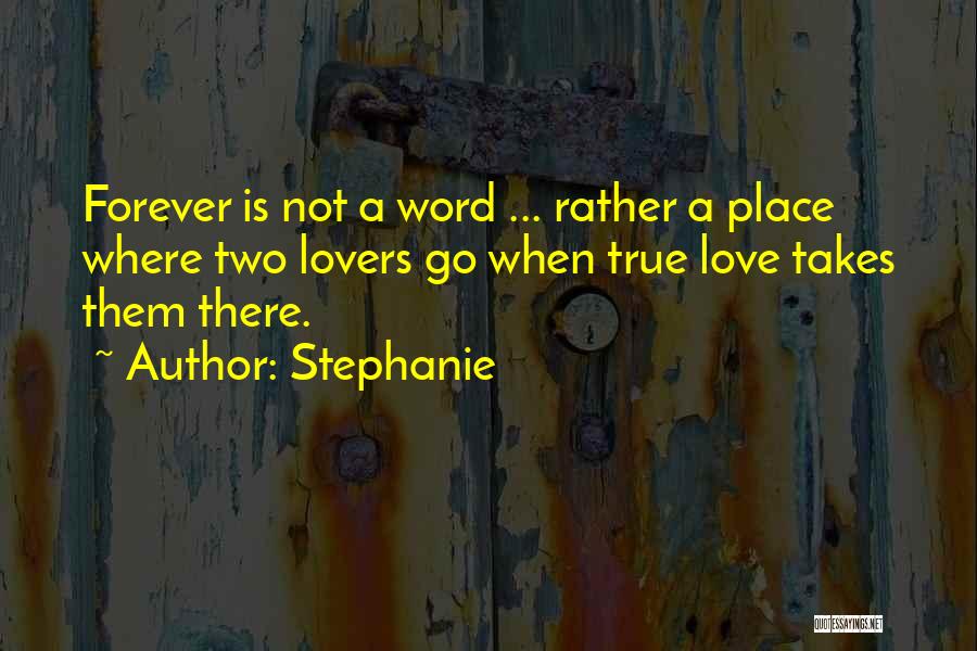 Stephanie Quotes: Forever Is Not A Word ... Rather A Place Where Two Lovers Go When True Love Takes Them There.