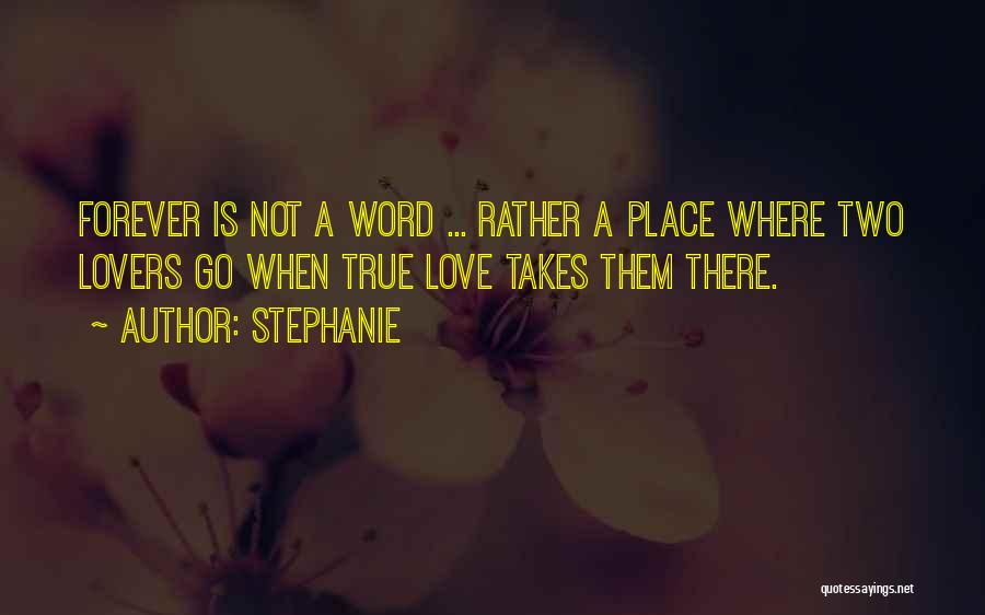 Stephanie Quotes: Forever Is Not A Word ... Rather A Place Where Two Lovers Go When True Love Takes Them There.