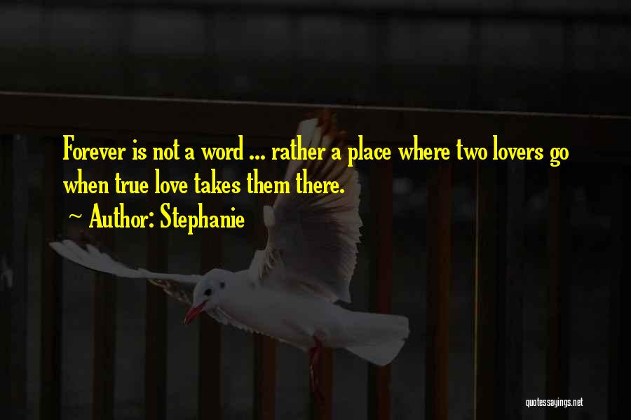 Stephanie Quotes: Forever Is Not A Word ... Rather A Place Where Two Lovers Go When True Love Takes Them There.