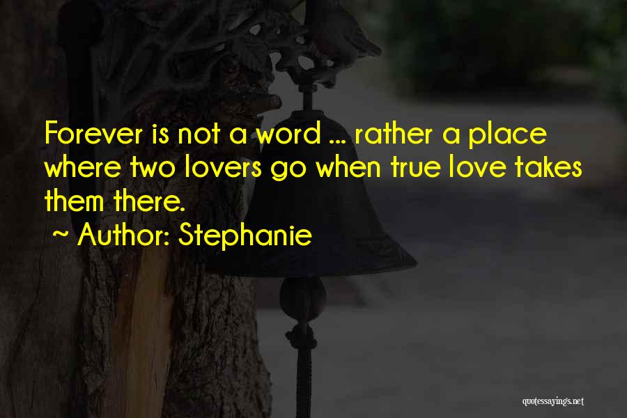 Stephanie Quotes: Forever Is Not A Word ... Rather A Place Where Two Lovers Go When True Love Takes Them There.
