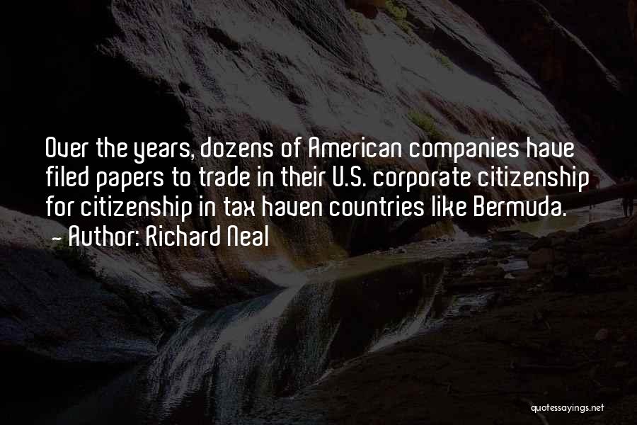 Richard Neal Quotes: Over The Years, Dozens Of American Companies Have Filed Papers To Trade In Their U.s. Corporate Citizenship For Citizenship In