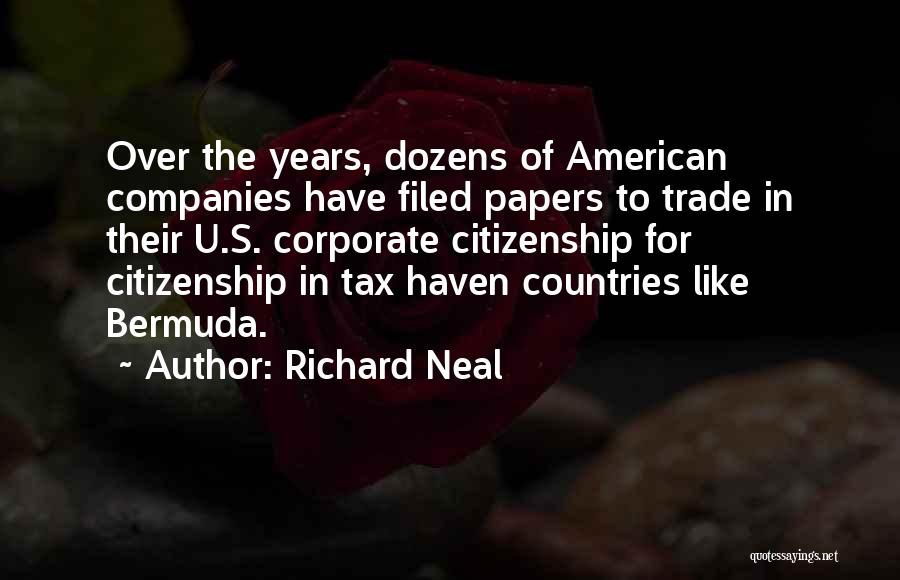 Richard Neal Quotes: Over The Years, Dozens Of American Companies Have Filed Papers To Trade In Their U.s. Corporate Citizenship For Citizenship In