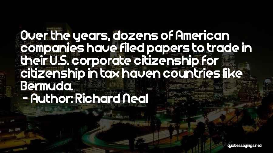 Richard Neal Quotes: Over The Years, Dozens Of American Companies Have Filed Papers To Trade In Their U.s. Corporate Citizenship For Citizenship In