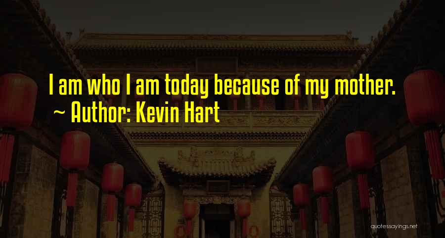 Kevin Hart Quotes: I Am Who I Am Today Because Of My Mother.
