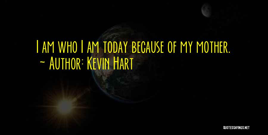 Kevin Hart Quotes: I Am Who I Am Today Because Of My Mother.