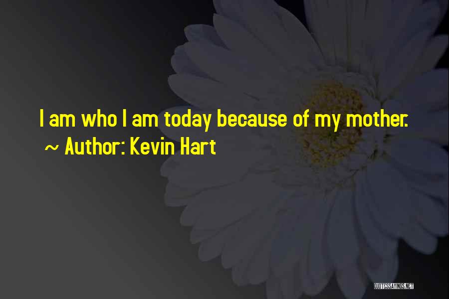 Kevin Hart Quotes: I Am Who I Am Today Because Of My Mother.