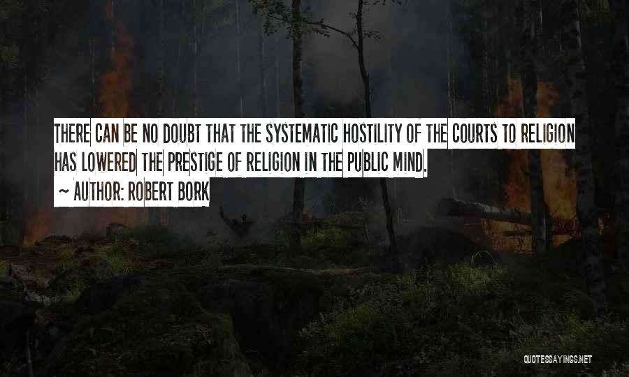 Robert Bork Quotes: There Can Be No Doubt That The Systematic Hostility Of The Courts To Religion Has Lowered The Prestige Of Religion