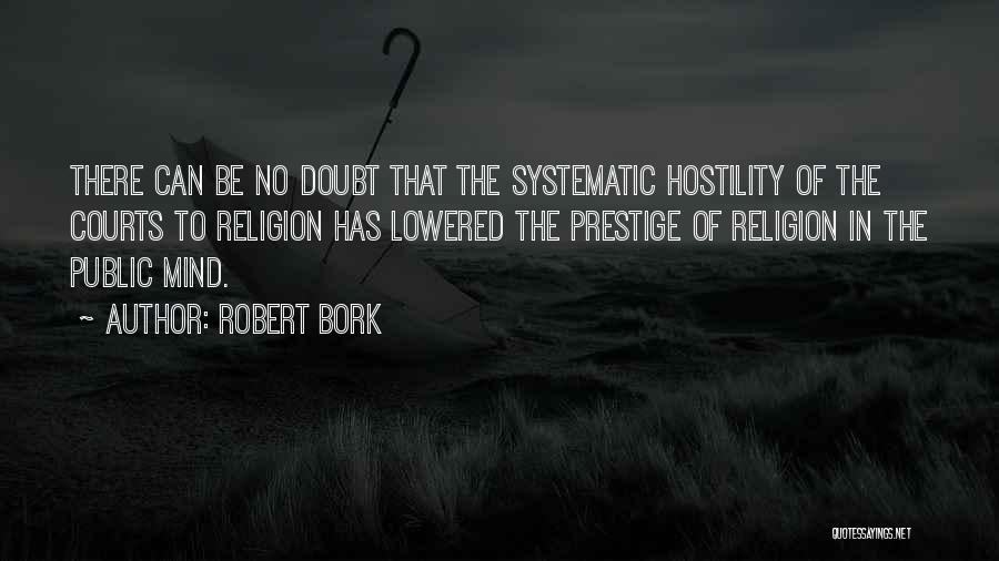 Robert Bork Quotes: There Can Be No Doubt That The Systematic Hostility Of The Courts To Religion Has Lowered The Prestige Of Religion