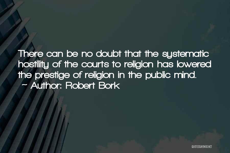 Robert Bork Quotes: There Can Be No Doubt That The Systematic Hostility Of The Courts To Religion Has Lowered The Prestige Of Religion