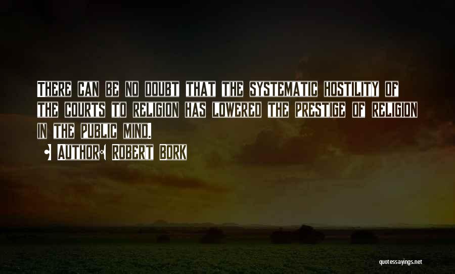 Robert Bork Quotes: There Can Be No Doubt That The Systematic Hostility Of The Courts To Religion Has Lowered The Prestige Of Religion