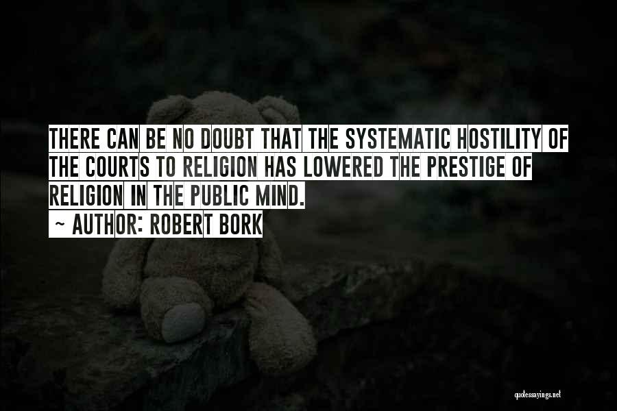 Robert Bork Quotes: There Can Be No Doubt That The Systematic Hostility Of The Courts To Religion Has Lowered The Prestige Of Religion