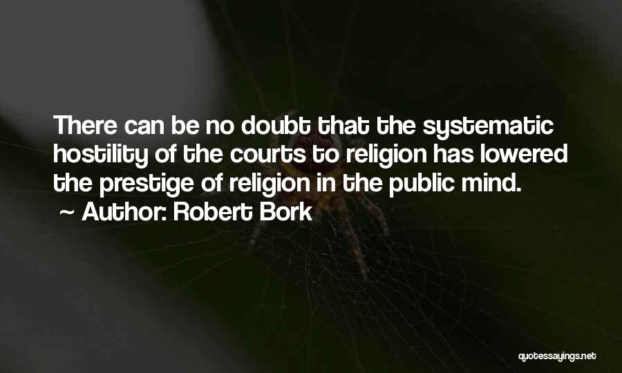 Robert Bork Quotes: There Can Be No Doubt That The Systematic Hostility Of The Courts To Religion Has Lowered The Prestige Of Religion