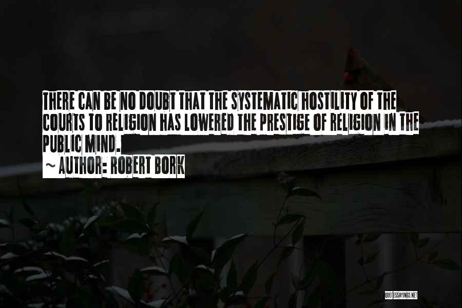 Robert Bork Quotes: There Can Be No Doubt That The Systematic Hostility Of The Courts To Religion Has Lowered The Prestige Of Religion