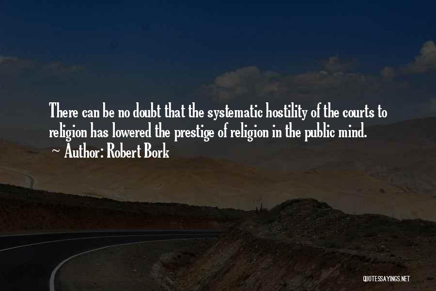 Robert Bork Quotes: There Can Be No Doubt That The Systematic Hostility Of The Courts To Religion Has Lowered The Prestige Of Religion