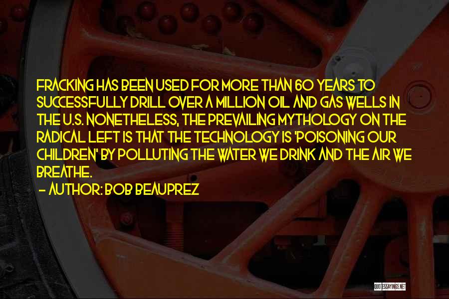 Bob Beauprez Quotes: Fracking Has Been Used For More Than 60 Years To Successfully Drill Over A Million Oil And Gas Wells In