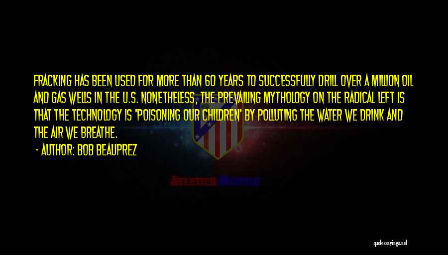Bob Beauprez Quotes: Fracking Has Been Used For More Than 60 Years To Successfully Drill Over A Million Oil And Gas Wells In