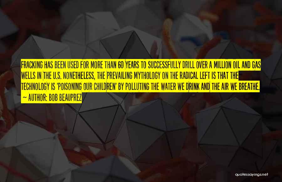 Bob Beauprez Quotes: Fracking Has Been Used For More Than 60 Years To Successfully Drill Over A Million Oil And Gas Wells In