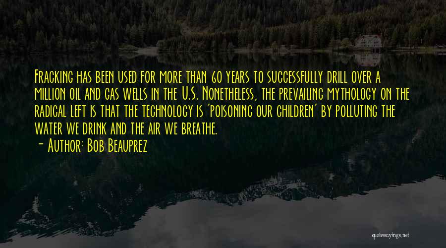 Bob Beauprez Quotes: Fracking Has Been Used For More Than 60 Years To Successfully Drill Over A Million Oil And Gas Wells In