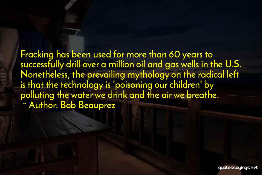 Bob Beauprez Quotes: Fracking Has Been Used For More Than 60 Years To Successfully Drill Over A Million Oil And Gas Wells In