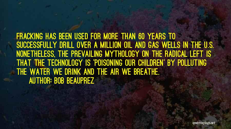 Bob Beauprez Quotes: Fracking Has Been Used For More Than 60 Years To Successfully Drill Over A Million Oil And Gas Wells In