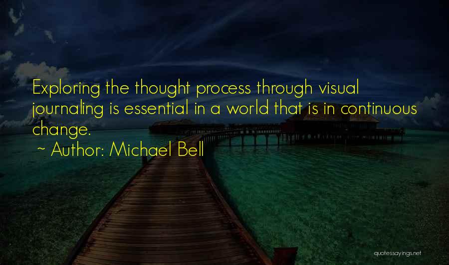 Michael Bell Quotes: Exploring The Thought Process Through Visual Journaling Is Essential In A World That Is In Continuous Change.