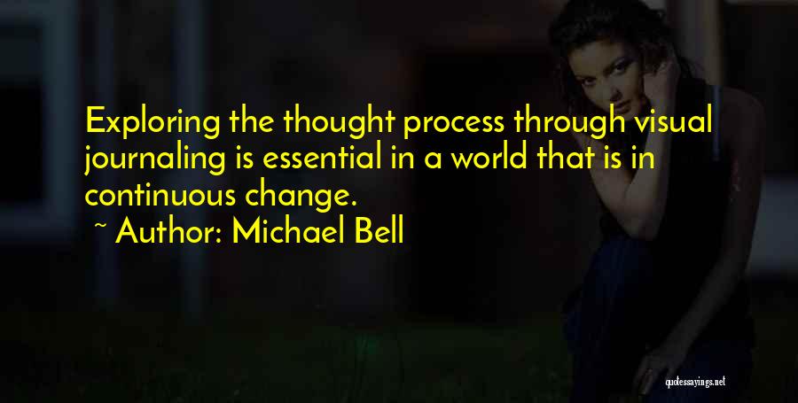 Michael Bell Quotes: Exploring The Thought Process Through Visual Journaling Is Essential In A World That Is In Continuous Change.