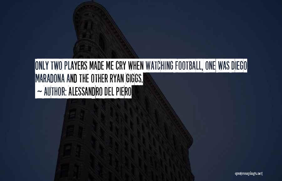 Alessandro Del Piero Quotes: Only Two Players Made Me Cry When Watching Football, One Was Diego Maradona And The Other Ryan Giggs.