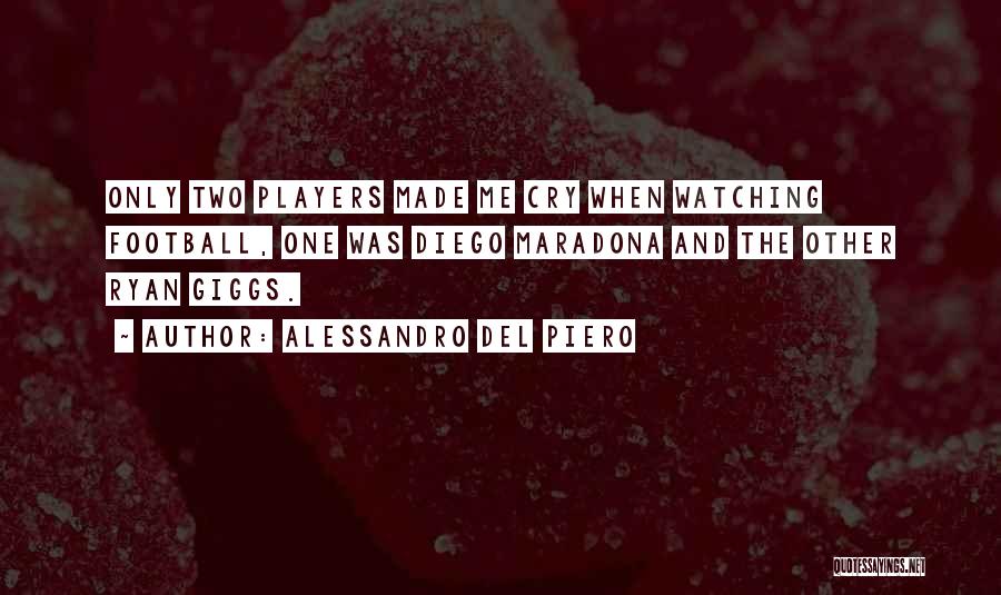 Alessandro Del Piero Quotes: Only Two Players Made Me Cry When Watching Football, One Was Diego Maradona And The Other Ryan Giggs.