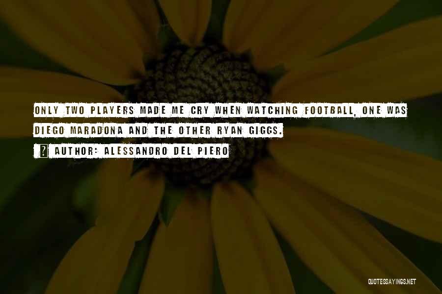 Alessandro Del Piero Quotes: Only Two Players Made Me Cry When Watching Football, One Was Diego Maradona And The Other Ryan Giggs.