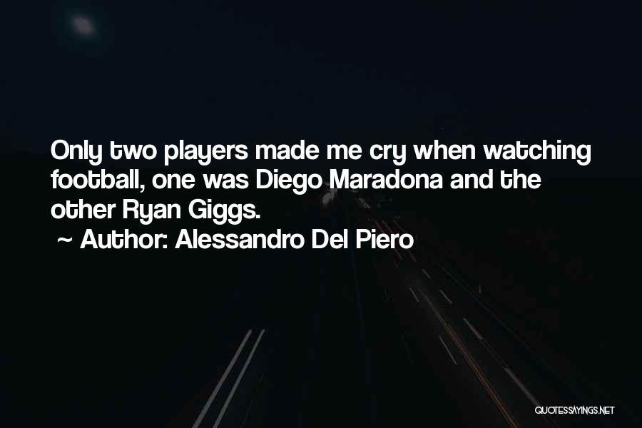 Alessandro Del Piero Quotes: Only Two Players Made Me Cry When Watching Football, One Was Diego Maradona And The Other Ryan Giggs.