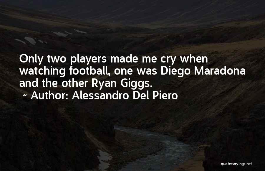 Alessandro Del Piero Quotes: Only Two Players Made Me Cry When Watching Football, One Was Diego Maradona And The Other Ryan Giggs.