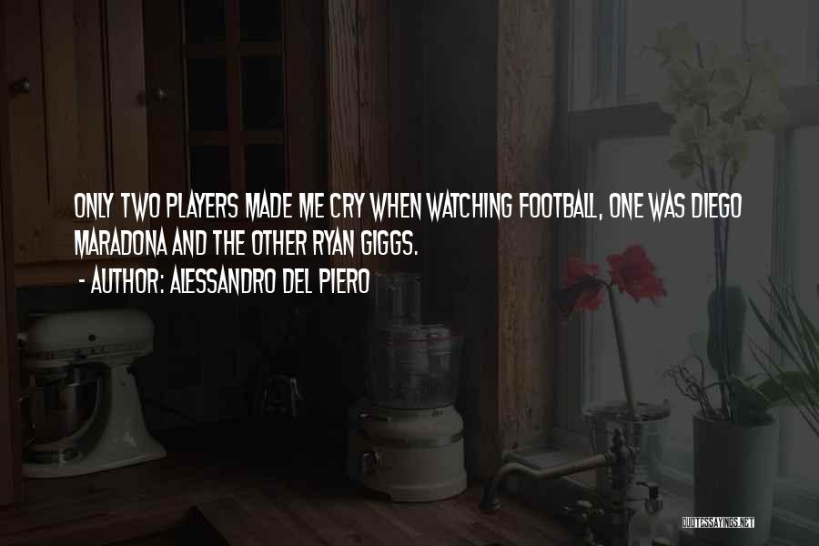 Alessandro Del Piero Quotes: Only Two Players Made Me Cry When Watching Football, One Was Diego Maradona And The Other Ryan Giggs.