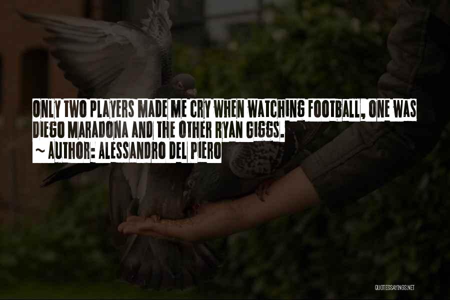 Alessandro Del Piero Quotes: Only Two Players Made Me Cry When Watching Football, One Was Diego Maradona And The Other Ryan Giggs.