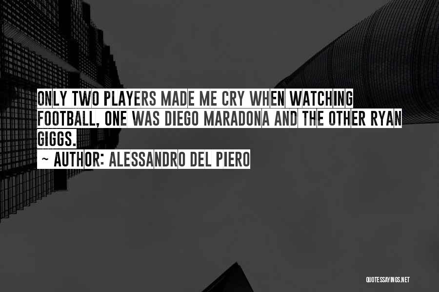 Alessandro Del Piero Quotes: Only Two Players Made Me Cry When Watching Football, One Was Diego Maradona And The Other Ryan Giggs.