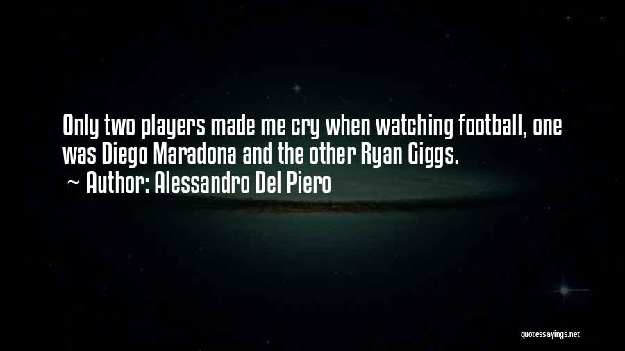 Alessandro Del Piero Quotes: Only Two Players Made Me Cry When Watching Football, One Was Diego Maradona And The Other Ryan Giggs.