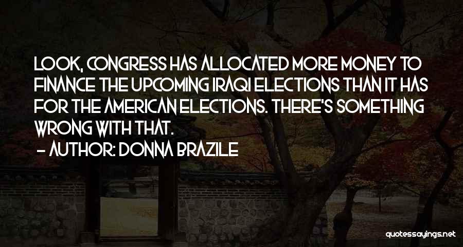 Donna Brazile Quotes: Look, Congress Has Allocated More Money To Finance The Upcoming Iraqi Elections Than It Has For The American Elections. There's