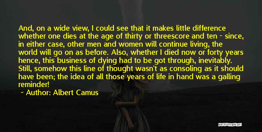 Albert Camus Quotes: And, On A Wide View, I Could See That It Makes Little Difference Whether One Dies At The Age Of