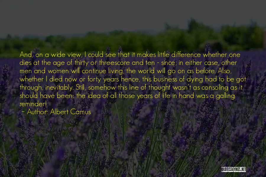 Albert Camus Quotes: And, On A Wide View, I Could See That It Makes Little Difference Whether One Dies At The Age Of