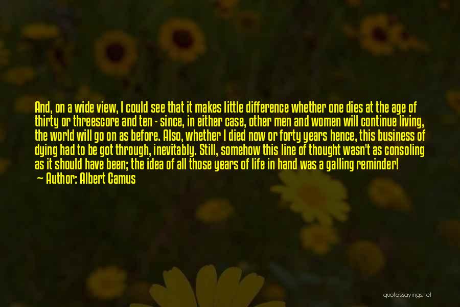 Albert Camus Quotes: And, On A Wide View, I Could See That It Makes Little Difference Whether One Dies At The Age Of