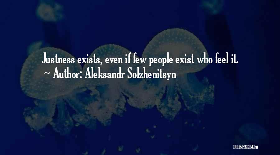 Aleksandr Solzhenitsyn Quotes: Justness Exists, Even If Few People Exist Who Feel It.