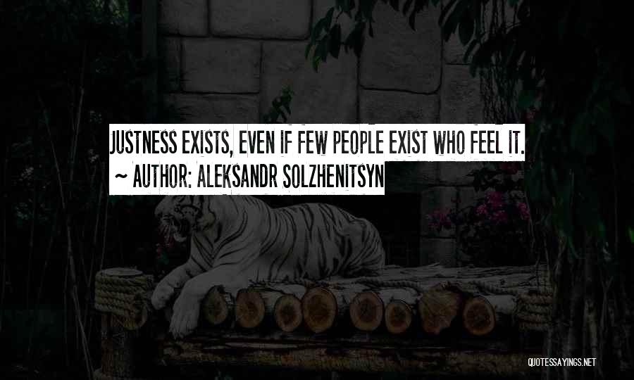 Aleksandr Solzhenitsyn Quotes: Justness Exists, Even If Few People Exist Who Feel It.