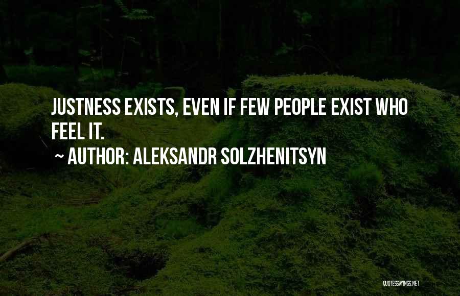 Aleksandr Solzhenitsyn Quotes: Justness Exists, Even If Few People Exist Who Feel It.