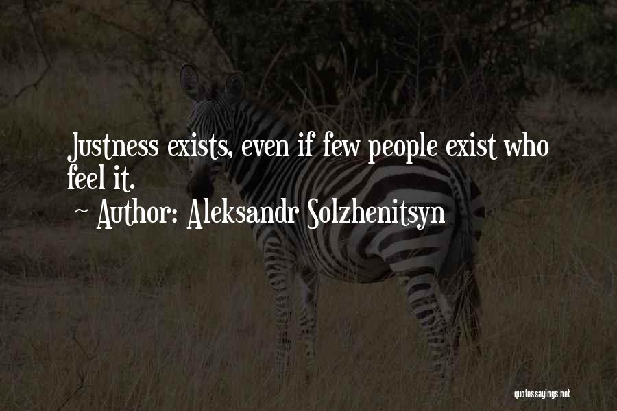 Aleksandr Solzhenitsyn Quotes: Justness Exists, Even If Few People Exist Who Feel It.