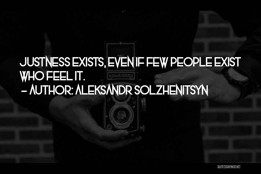 Aleksandr Solzhenitsyn Quotes: Justness Exists, Even If Few People Exist Who Feel It.