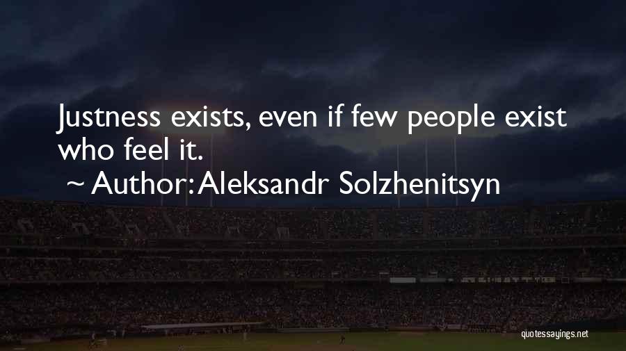 Aleksandr Solzhenitsyn Quotes: Justness Exists, Even If Few People Exist Who Feel It.