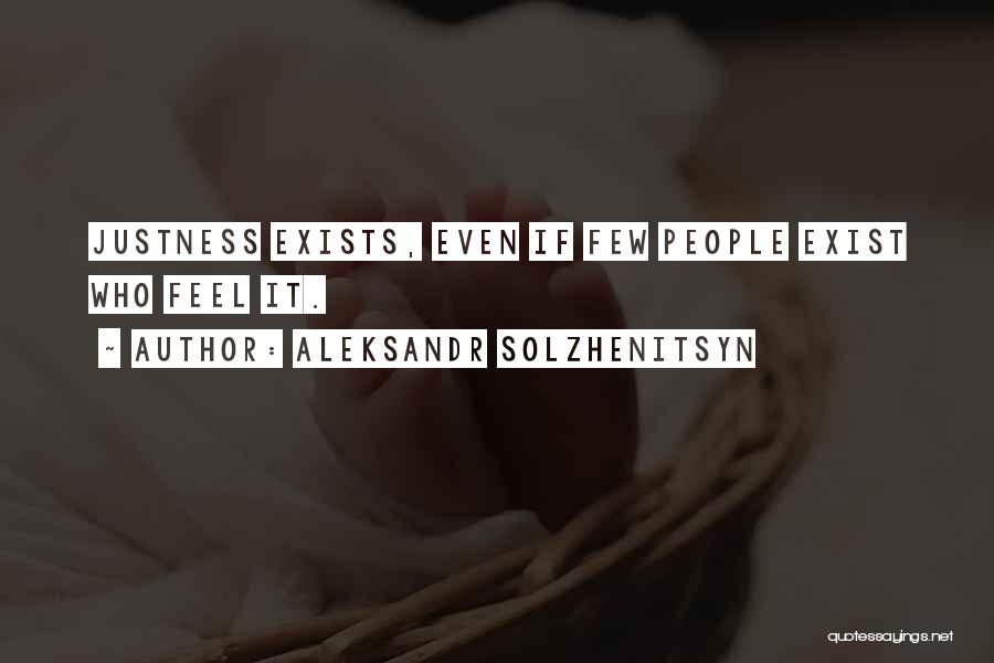 Aleksandr Solzhenitsyn Quotes: Justness Exists, Even If Few People Exist Who Feel It.