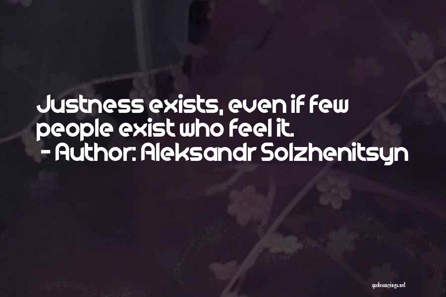 Aleksandr Solzhenitsyn Quotes: Justness Exists, Even If Few People Exist Who Feel It.