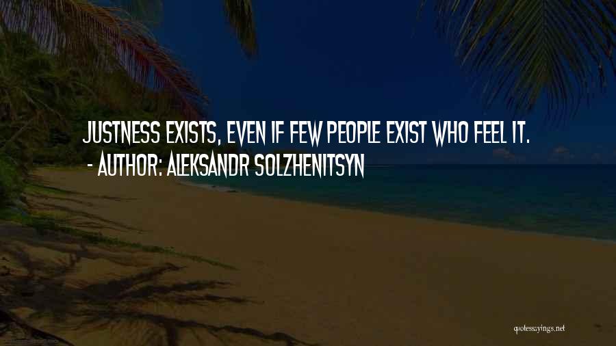 Aleksandr Solzhenitsyn Quotes: Justness Exists, Even If Few People Exist Who Feel It.