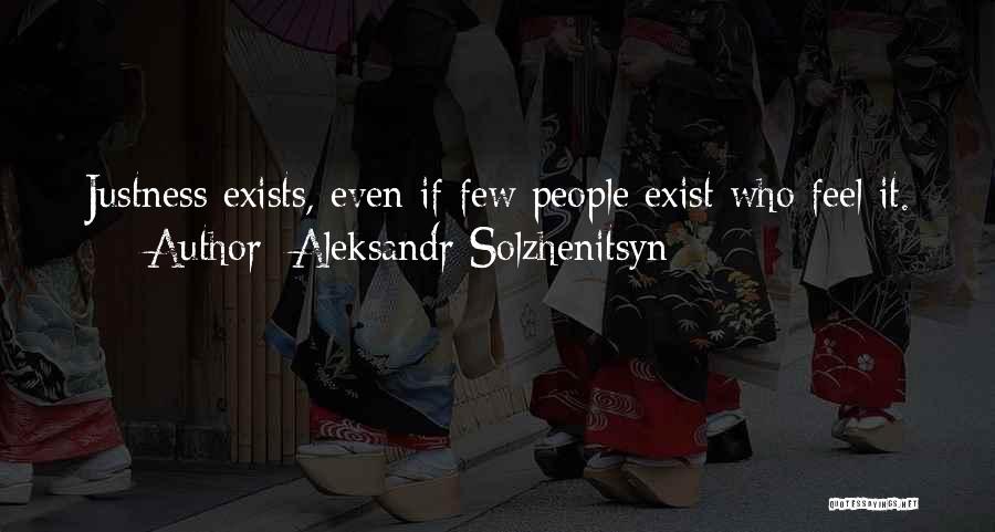 Aleksandr Solzhenitsyn Quotes: Justness Exists, Even If Few People Exist Who Feel It.